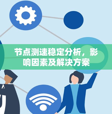 节点测速稳定分析,影响因素及解决方案 节点测速稳定分析,影响因素及解决方案