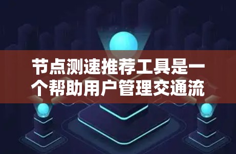 节点测速推荐工具是一个帮助用户管理交通流量的工具,通常基于手机或电脑,提供多种测量和分析功能。以下是关于测速工具的详细介绍 节点测速推荐工具是一个帮助用户管理交通流量的工具,通常基于手机或电脑,提供多种测量和分析功能。以下是关于测速工具的详细介绍