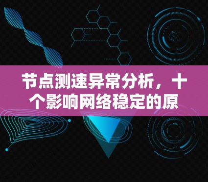 节点测速异常分析,十个影响网络稳定的原因 节点测速异常分析,十个影响网络稳定的原因