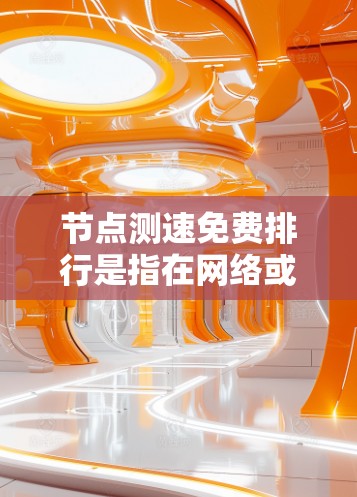 节点测速免费排行是指在网络或云环境中提供免费服务的测速节点或资源。这些节点通常用于测试网络性能或满足特定应用的需求,而免费排行可能意味着这些节点在使用时提供免费服务,用户可以自由选择或订阅 节点测速免费排行是指在网络或云环境中提供免费服务的测速节点或资源。这些节点通常用于测试网络性能或满足特定应用的需求,而免费排行可能意味着这些节点在使用时提供免费服务,用户可以自由选择或订阅