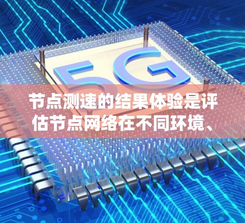 节点测速的结果体验是评估节点网络在不同环境、配置和测试下的性能表现。以下是一个系统性的总结 节点测速的结果体验是评估节点网络在不同环境、配置和测试下的性能表现。以下是一个系统性的总结
