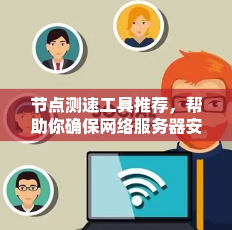 节点测速工具推荐,帮助你确保网络服务器安全 节点测速工具推荐,帮助你确保网络服务器安全