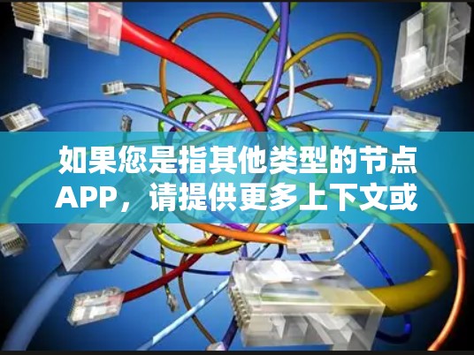 如果您是指其他类型的节点APP,请提供更多上下文或详细信息,以便我更好地回答您的问题 如果您是指其他类型的节点APP,请提供更多上下文或详细信息,以便我更好地回答您的问题