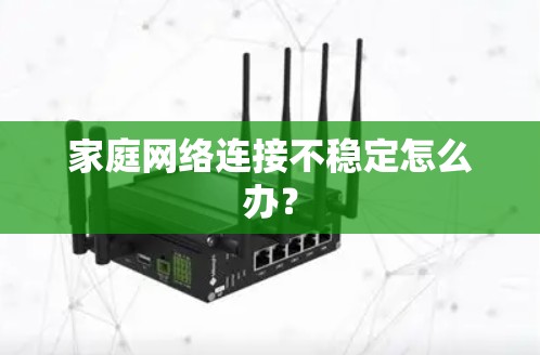 家庭网络连接不稳定怎么办? 家庭网络连接不稳定怎么办?