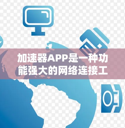 加速器APP是一种功能强大的网络连接工具,可以快速连接到互联网,提升网页加载速度,减少数据传输延迟。以下是一个详细的介绍 加速器APP是一种功能强大的网络连接工具,可以快速连接到互联网,提升网页加载速度,减少数据传输延迟。以下是一个详细的介绍