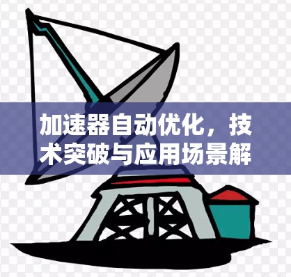 加速器自动优化,技术突破与应用场景解析 加速器自动优化,技术突破与应用场景解析