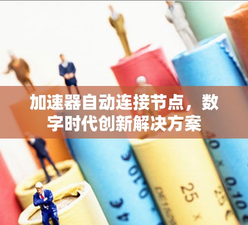 加速器自动连接节点,数字时代创新解决方案 加速器自动连接节点,数字时代创新解决方案