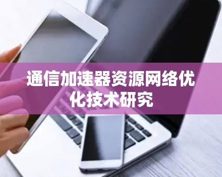 通信加速器资源网络优化技术研究 通信加速器资源网络优化技术研究
