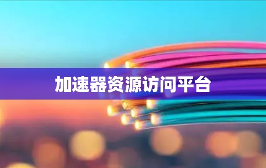 加速器资源访问平台 加速器资源访问平台