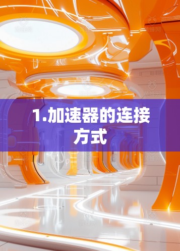1.加速器的连接方式 1.加速器的连接方式