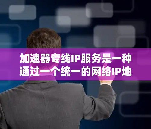加速器专线IP服务是一种通过一个统一的网络IP地址连接多个加速器设备的技术,提供高效、可靠和灵活的网络连接解决方案。以下是关于加速器专线IP服务的详细信息 加速器专线IP服务是一种通过一个统一的网络IP地址连接多个加速器设备的技术,提供高效、可靠和灵活的网络连接解决方案。以下是关于加速器专线IP服务的详细信息