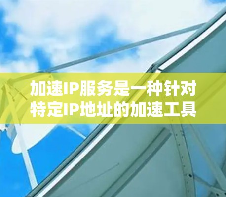 加速IP服务是一种针对特定IP地址的加速工具,旨在通过优化网站加载速度,提升网站用户体验。以下是对加速IP服务的详细探索 加速IP服务是一种针对特定IP地址的加速工具,旨在通过优化网站加载速度,提升网站用户体验。以下是对加速IP服务的详细探索