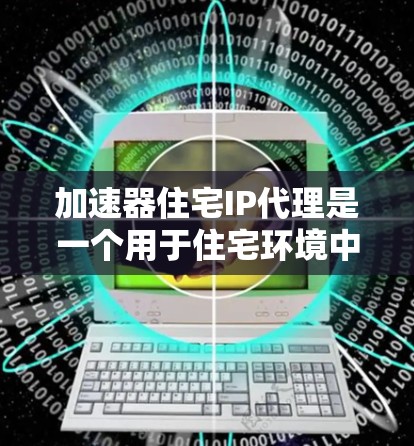 加速器住宅IP代理是一个用于住宅环境中高效处理网络数据流和优化网络性能的软件解决方案。以下是对该主题的分步解释 加速器住宅IP代理是一个用于住宅环境中高效处理网络数据流和优化网络性能的软件解决方案。以下是对该主题的分步解释