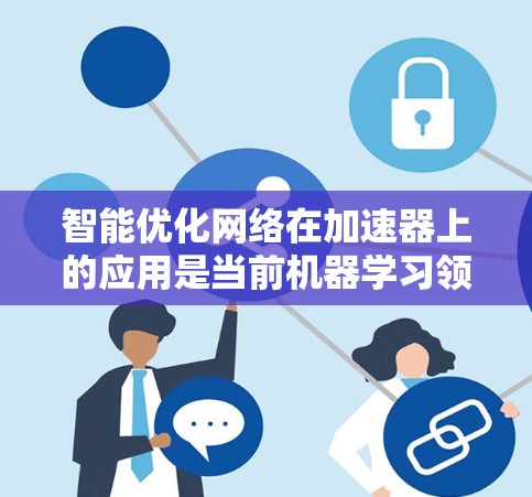 智能优化网络在加速器上的应用是当前机器学习领域的一个重要研究方向,主要涉及模型的自适应调整、多模态优化以及结合神经网络和优化算法。以下是对智能优化网络在加速器上的应用的详细分析 智能优化网络在加速器上的应用是当前机器学习领域的一个重要研究方向,主要涉及模型的自适应调整、多模态优化以及结合神经网络和优化算法。以下是对智能优化网络在加速器上的应用的详细分析