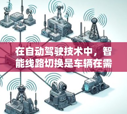 在自动驾驶技术中,智能线路切换是车辆在需要改变方向或调整行驶路径时自动实现的关键功能。以下是对该技术的详细解释 在自动驾驶技术中,智能线路切换是车辆在需要改变方向或调整行驶路径时自动实现的关键功能。以下是对该技术的详细解释