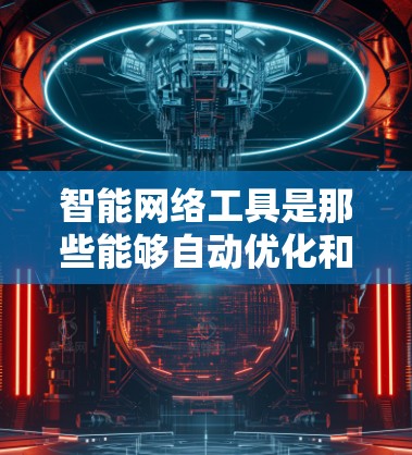 智能网络工具是那些能够自动优化和管理网络连接的工具,旨在提高用户体验并减少手动操作。以下是关于智能网络工具的详细介绍 智能网络工具是那些能够自动优化和管理网络连接的工具,旨在提高用户体验并减少手动操作。以下是关于智能网络工具的详细介绍