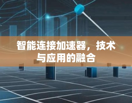 智能连接加速器,技术与应用的融合 智能连接加速器,技术与应用的融合