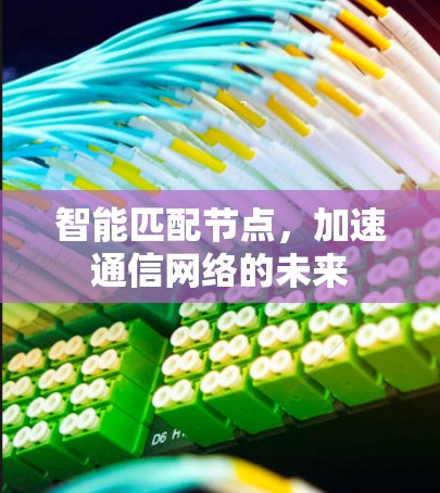 智能匹配节点,加速通信网络的未来 智能匹配节点,加速通信网络的未来