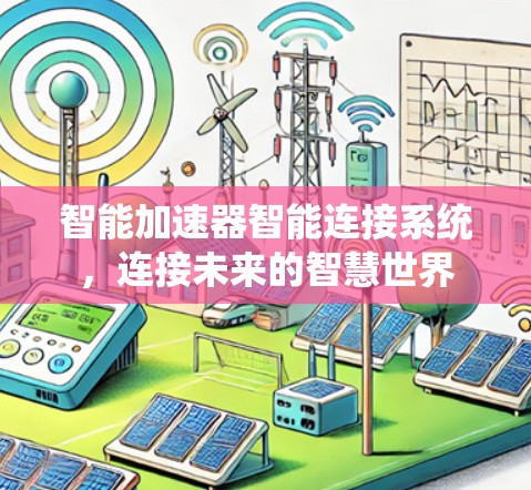 智能加速器智能连接系统,连接未来的智慧世界 智能加速器智能连接系统,连接未来的智慧世界