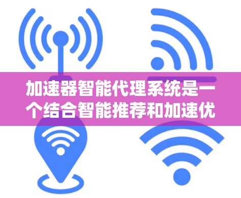 加速器智能代理系统是一个结合智能推荐和加速优化的系统,旨在根据用户需求自动优化和加速相关资源。以下是该系统的详细分析 加速器智能代理系统是一个结合智能推荐和加速优化的系统,旨在根据用户需求自动优化和加速相关资源。以下是该系统的详细分析