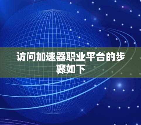 访问加速器职业平台的步骤如下 访问加速器职业平台的步骤如下