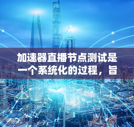 加速器直播节点测试是一个系统化的过程,旨在评估在加速器上运行的直播节点的性能。以下是一个步骤清晰的指南,帮助您进行加速器直播节点的测试 加速器直播节点测试是一个系统化的过程,旨在评估在加速器上运行的直播节点的性能。以下是一个步骤清晰的指南,帮助您进行加速器直播节点的测试