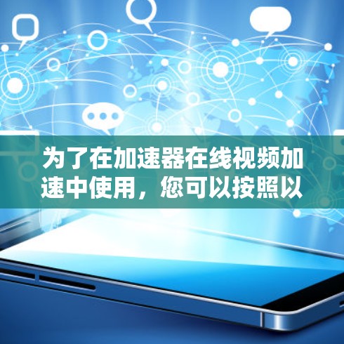 为了在加速器在线视频加速中使用,您可以按照以下步骤操作 为了在加速器在线视频加速中使用,您可以按照以下步骤操作