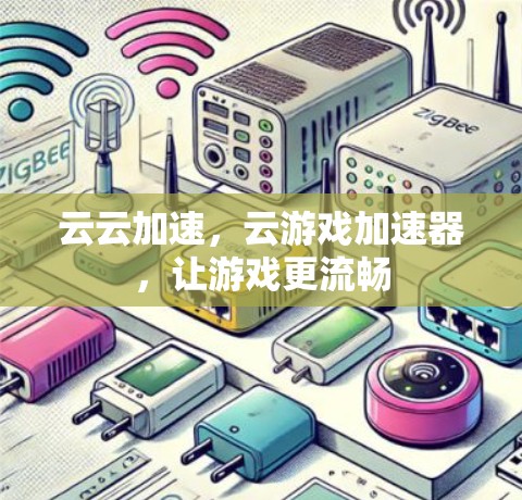 云云加速,云游戏加速器,让游戏更流畅 云云加速,云游戏加速器,让游戏更流畅