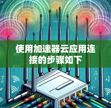 使用加速器云应用连接的步骤如下 使用加速器云应用连接的步骤如下