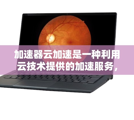 加速器云加速是一种利用云技术提供的加速服务,旨在提升网页和移动应用的加载速度和响应时间。以下是关于加速器云加速的详细分析 加速器云加速是一种利用云技术提供的加速服务,旨在提升网页和移动应用的加载速度和响应时间。以下是关于加速器云加速的详细分析