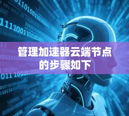 管理加速器云端节点的步骤如下 管理加速器云端节点的步骤如下