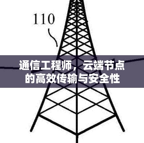 通信工程师,云端节点的高效传输与安全性 通信工程师,云端节点的高效传输与安全性
