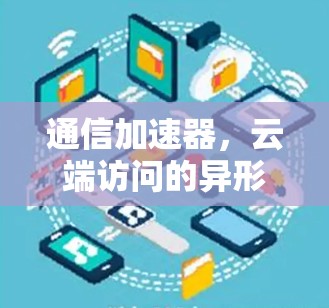 通信加速器,云端访问的异形架构 通信加速器,云端访问的异形架构