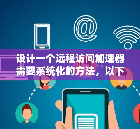 设计一个远程访问加速器需要系统化的方法,以下是一步步的建议 设计一个远程访问加速器需要系统化的方法,以下是一步步的建议