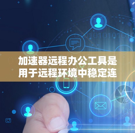 加速器远程办公工具是用于远程环境中稳定连接的网络加速工具,帮助用户在多个网络之间高效工作。以下是关于这些工具的详细信息 加速器远程办公工具是用于远程环境中稳定连接的网络加速工具,帮助用户在多个网络之间高效工作。以下是关于这些工具的详细信息