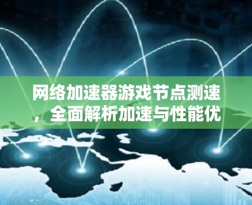 网络加速器游戏节点测速,全面解析加速与性能优化的平衡 网络加速器游戏节点测速,全面解析加速与性能优化的平衡