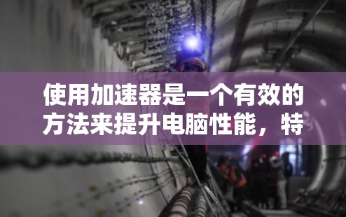 使用加速器是一个有效的方法来提升电脑性能,特别是在处理视频和游戏时。以下是一个详细且有条理的步骤指南,帮助您顺利使用加速器 使用加速器是一个有效的方法来提升电脑性能,特别是在处理视频和游戏时。以下是一个详细且有条理的步骤指南,帮助您顺利使用加速器