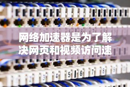 网络加速器是为了解决网页和视频访问速度较慢的问题而设计的工具。以下是对网络加速器的详细总结 网络加速器是为了解决网页和视频访问速度较慢的问题而设计的工具。以下是对网络加速器的详细总结