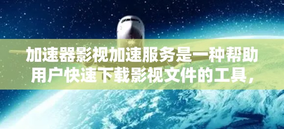 加速器影视加速服务是一种帮助用户快速下载影视文件的工具,通过加速技术提升下载速度。以下是详细的步骤指南 加速器影视加速服务是一种帮助用户快速下载影视文件的工具,通过加速技术提升下载速度。以下是详细的步骤指南