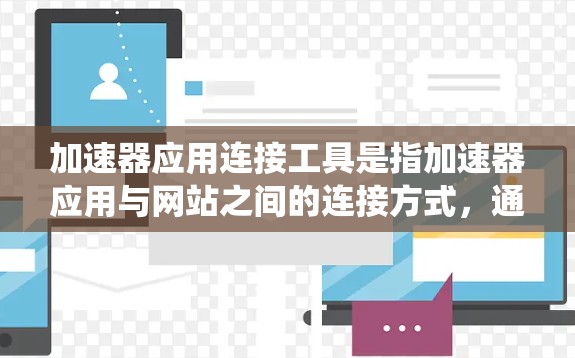 加速器应用连接工具是指加速器应用与网站之间的连接方式,通常包括网络连接和移动应用连接。以下是对该主题的系统性总结 加速器应用连接工具是指加速器应用与网站之间的连接方式,通常包括网络连接和移动应用连接。以下是对该主题的系统性总结