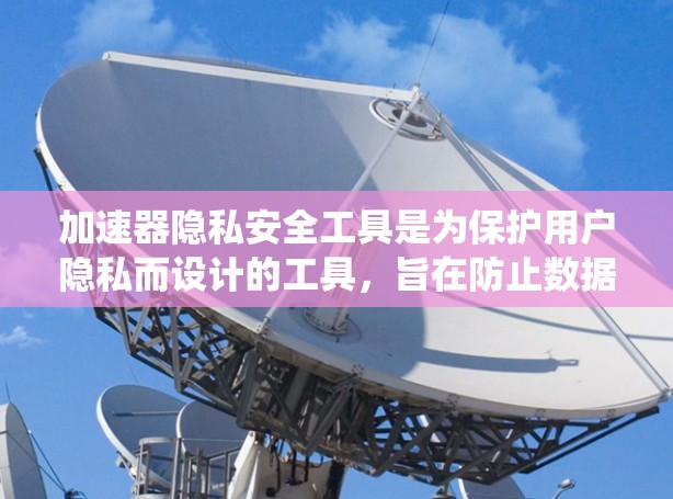 加速器隐私安全工具是为保护用户隐私而设计的工具,旨在防止数据被滥用和泄露。以下是关于这些工具的系统总结 加速器隐私安全工具是为保护用户隐私而设计的工具,旨在防止数据被滥用和泄露。以下是关于这些工具的系统总结