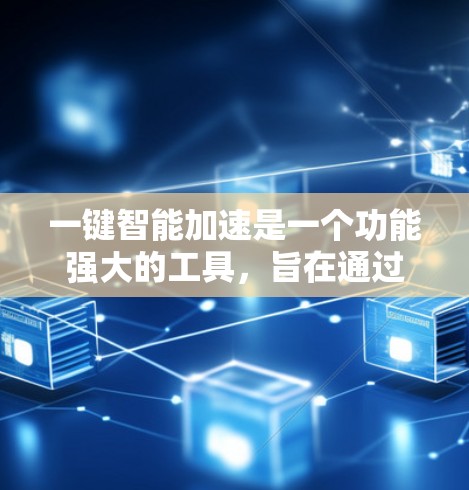 一键智能加速是一个功能强大的工具,旨在通过自动化和智能配置提升用户在各种加速器下的性能。以下是关于该工具的详细分析和使用建议 一键智能加速是一个功能强大的工具,旨在通过自动化和智能配置提升用户在各种加速器下的性能。以下是关于该工具的详细分析和使用建议