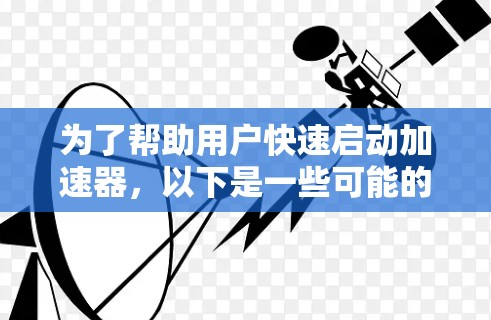为了帮助用户快速启动加速器,以下是一些可能的解决方案 为了帮助用户快速启动加速器,以下是一些可能的解决方案