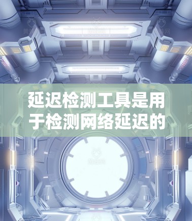 延迟检测工具是用于检测网络延迟的工具,帮助优化网络性能。以下是关于延迟检测工具的详细指南 延迟检测工具是用于检测网络延迟的工具,帮助优化网络性能。以下是关于延迟检测工具的详细指南