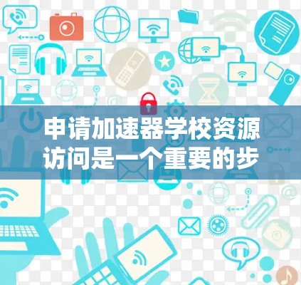 申请加速器学校资源访问是一个重要的步骤,确保您的学习能够充分利用这些资源。以下是一些关键步骤和注意事项,帮助您顺利完成申请 申请加速器学校资源访问是一个重要的步骤,确保您的学习能够充分利用这些资源。以下是一些关键步骤和注意事项,帮助您顺利完成申请
