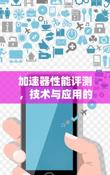加速器性能评测,技术与应用的深度探索 加速器性能评测,技术与应用的深度探索
