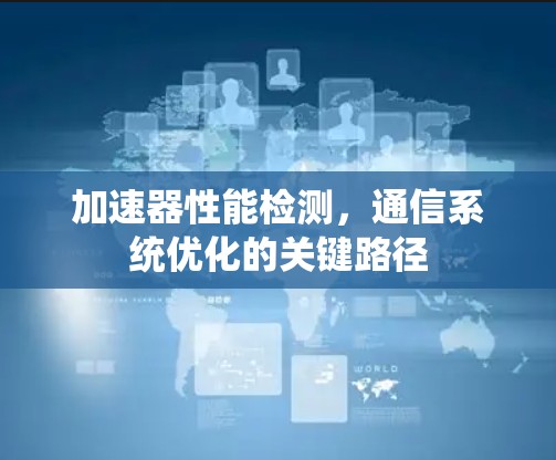 加速器性能检测,通信系统优化的关键路径 加速器性能检测,通信系统优化的关键路径