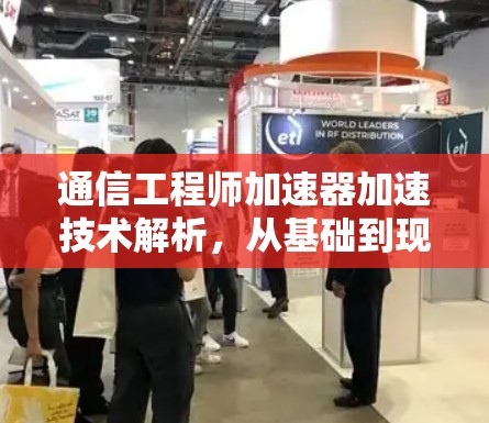 通信工程师加速器加速技术解析,从基础到现代的通信技术突破 通信工程师加速器加速技术解析,从基础到现代的通信技术突破