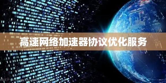 高速网络加速器协议优化服务 高速网络加速器协议优化服务
