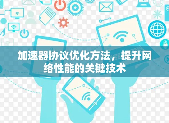 加速器协议优化方法,提升网络性能的关键技术 加速器协议优化方法,提升网络性能的关键技术